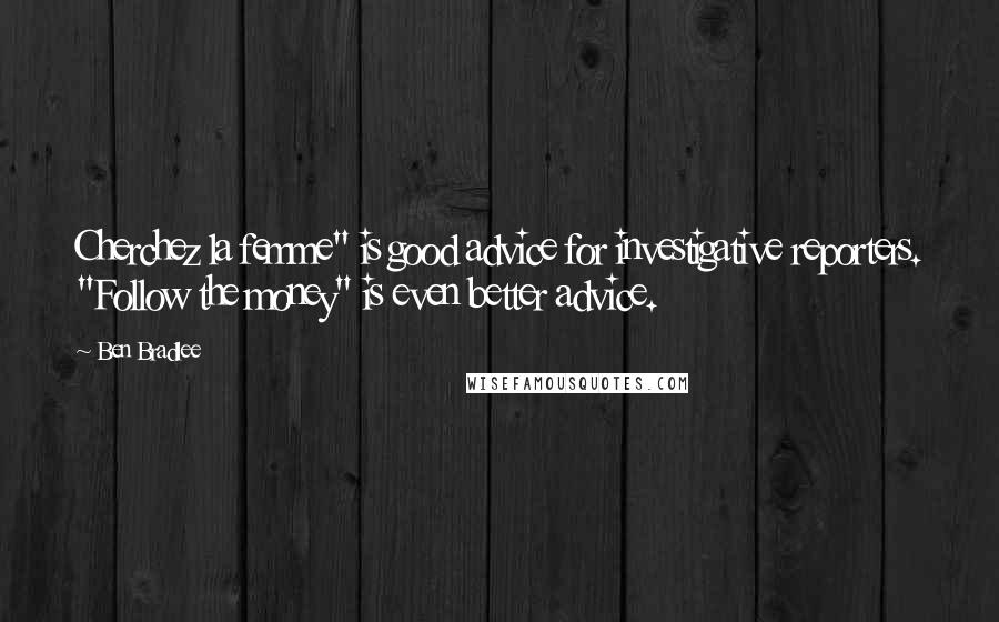 Ben Bradlee Quotes: Cherchez la femme" is good advice for investigative reporters. "Follow the money" is even better advice.