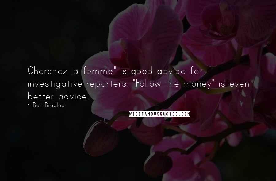 Ben Bradlee Quotes: Cherchez la femme" is good advice for investigative reporters. "Follow the money" is even better advice.