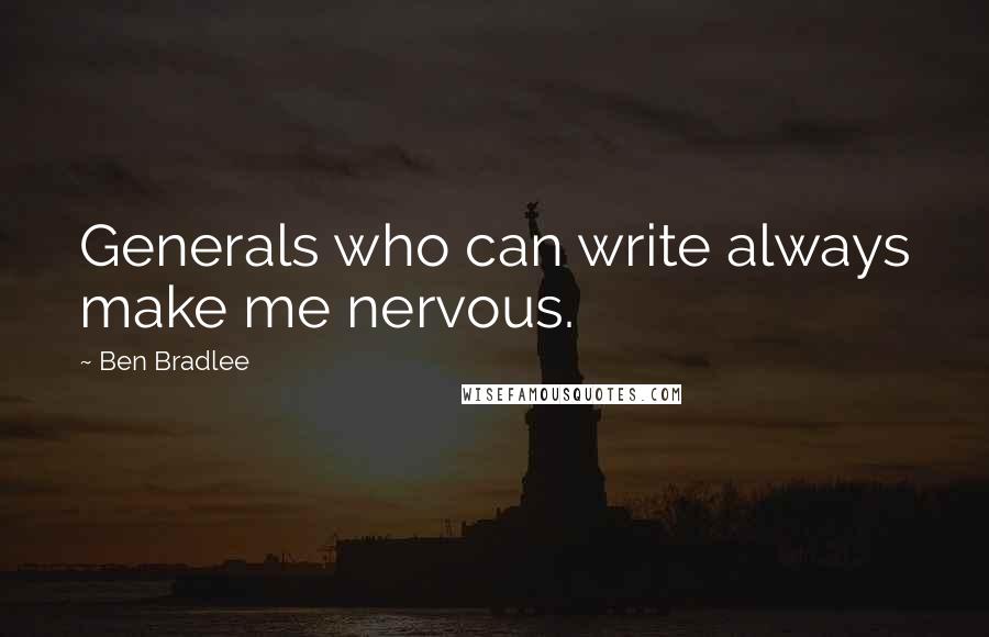 Ben Bradlee Quotes: Generals who can write always make me nervous.