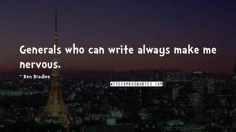 Ben Bradlee Quotes: Generals who can write always make me nervous.