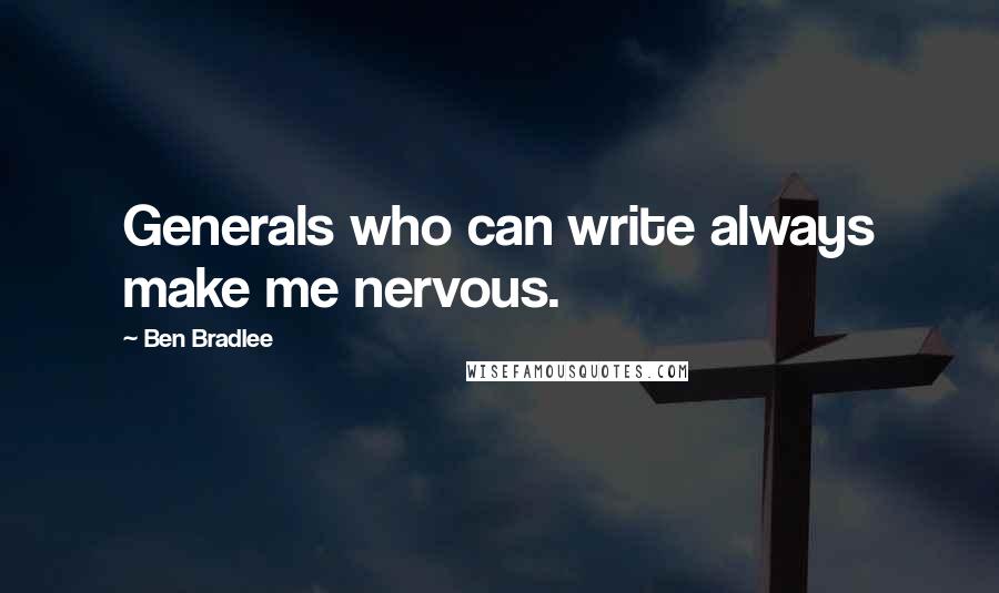 Ben Bradlee Quotes: Generals who can write always make me nervous.