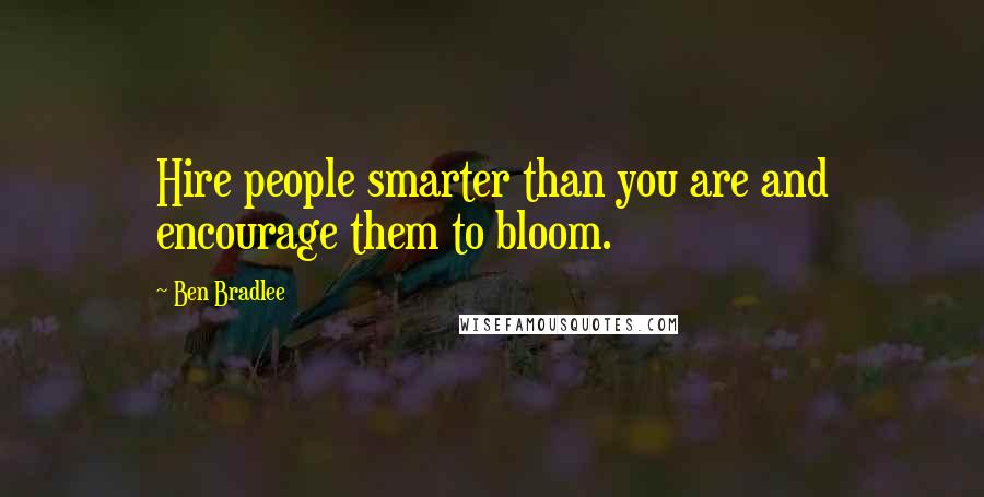 Ben Bradlee Quotes: Hire people smarter than you are and encourage them to bloom.