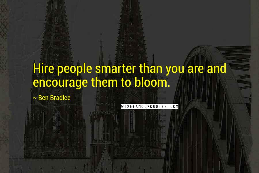 Ben Bradlee Quotes: Hire people smarter than you are and encourage them to bloom.