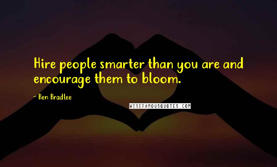 Ben Bradlee Quotes: Hire people smarter than you are and encourage them to bloom.