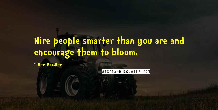 Ben Bradlee Quotes: Hire people smarter than you are and encourage them to bloom.