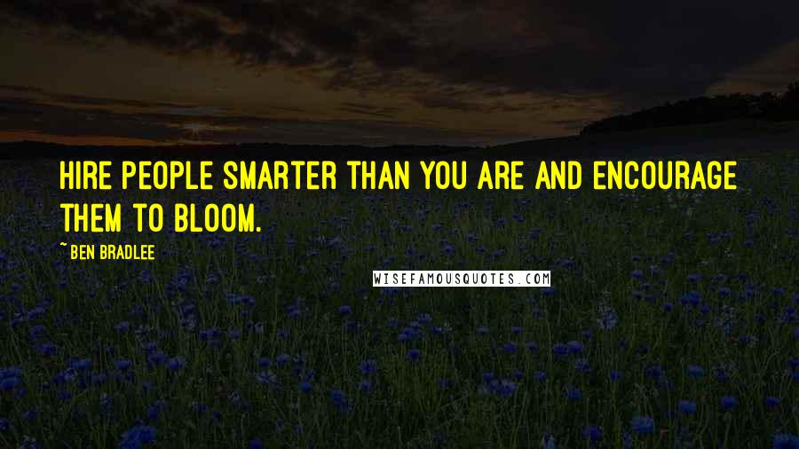 Ben Bradlee Quotes: Hire people smarter than you are and encourage them to bloom.