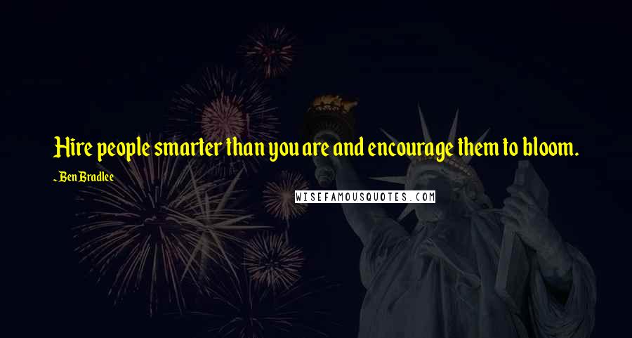 Ben Bradlee Quotes: Hire people smarter than you are and encourage them to bloom.