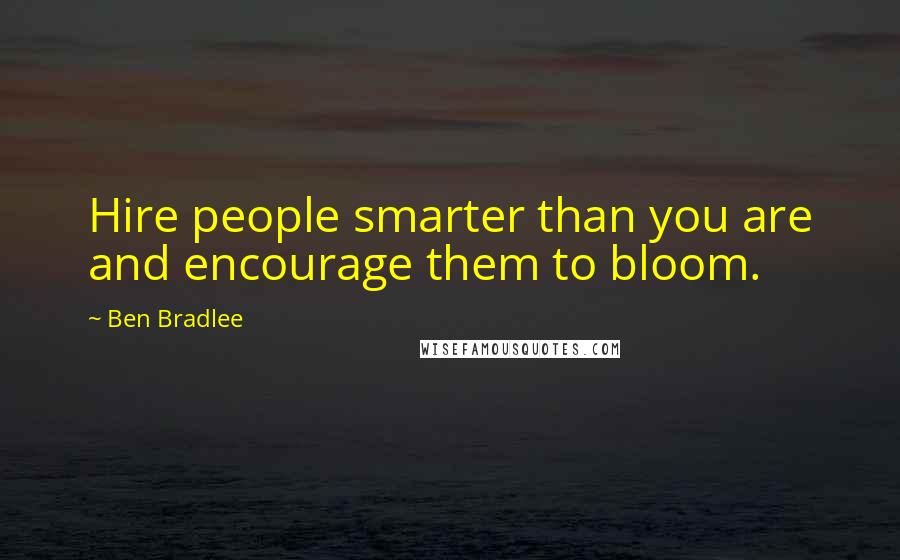 Ben Bradlee Quotes: Hire people smarter than you are and encourage them to bloom.