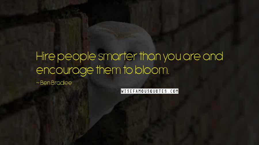 Ben Bradlee Quotes: Hire people smarter than you are and encourage them to bloom.