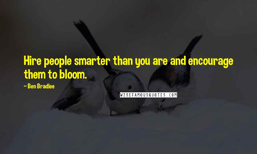 Ben Bradlee Quotes: Hire people smarter than you are and encourage them to bloom.