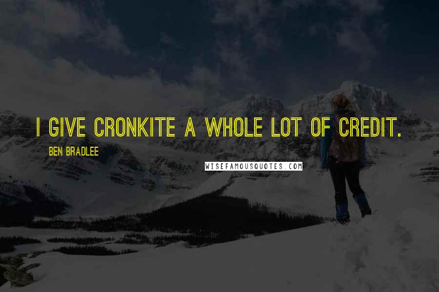 Ben Bradlee Quotes: I give Cronkite a whole lot of credit.