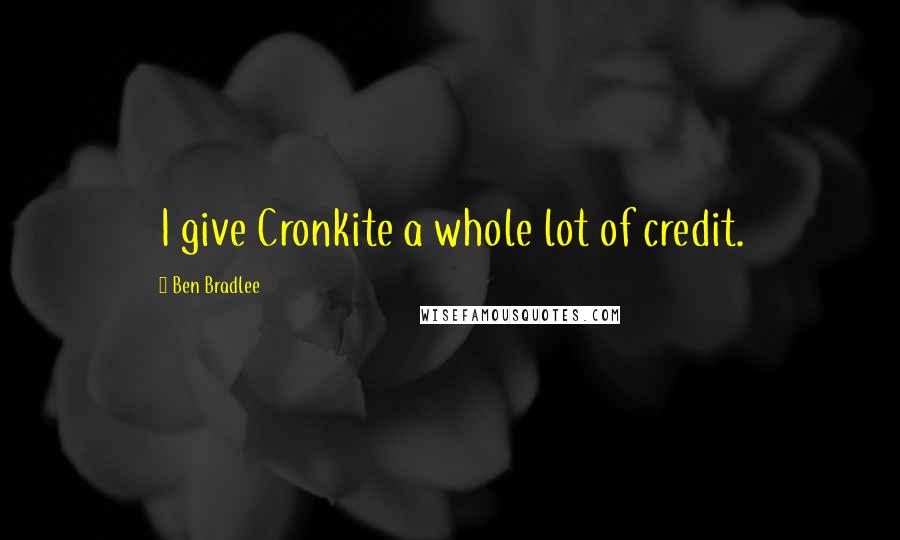 Ben Bradlee Quotes: I give Cronkite a whole lot of credit.