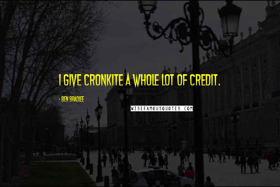 Ben Bradlee Quotes: I give Cronkite a whole lot of credit.