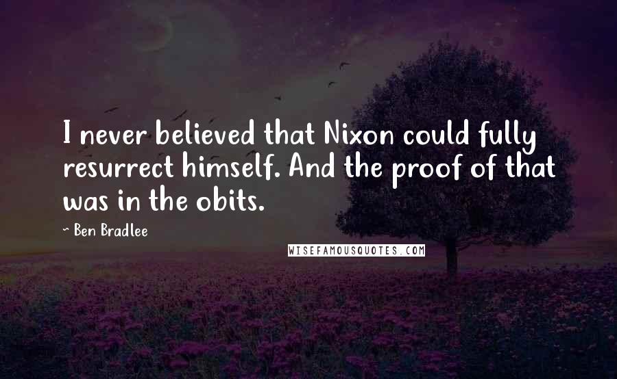 Ben Bradlee Quotes: I never believed that Nixon could fully resurrect himself. And the proof of that was in the obits.