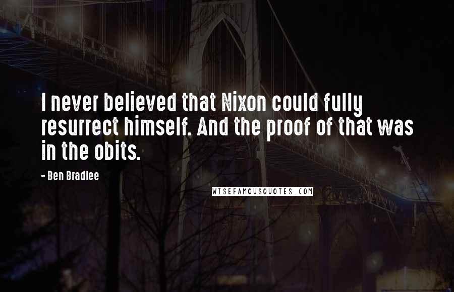 Ben Bradlee Quotes: I never believed that Nixon could fully resurrect himself. And the proof of that was in the obits.