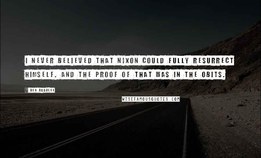 Ben Bradlee Quotes: I never believed that Nixon could fully resurrect himself. And the proof of that was in the obits.