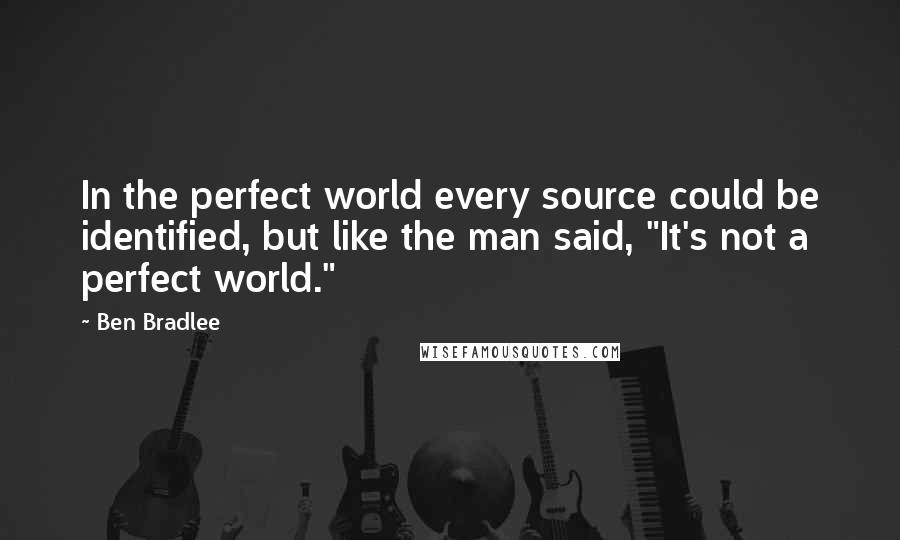 Ben Bradlee Quotes: In the perfect world every source could be identified, but like the man said, "It's not a perfect world."