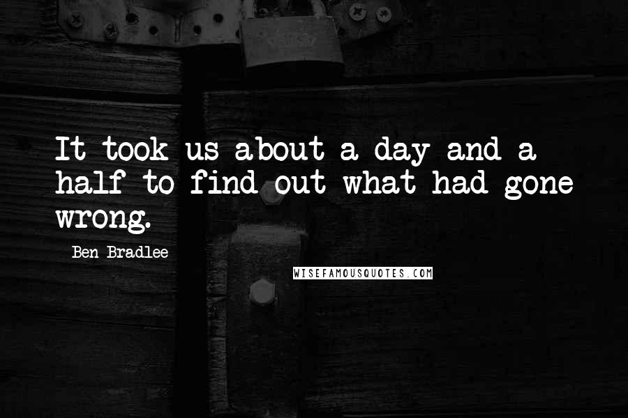 Ben Bradlee Quotes: It took us about a day and a half to find out what had gone wrong.