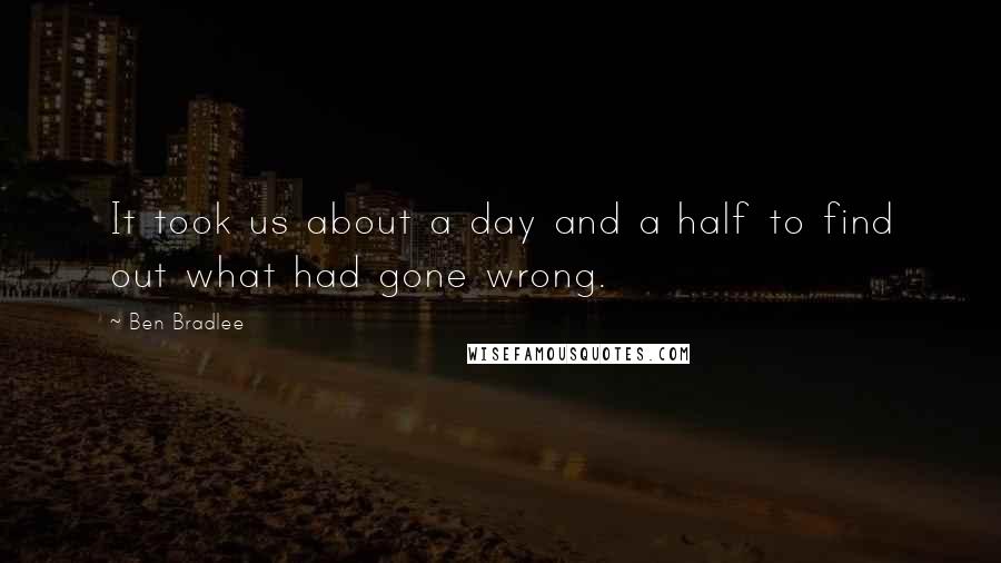 Ben Bradlee Quotes: It took us about a day and a half to find out what had gone wrong.