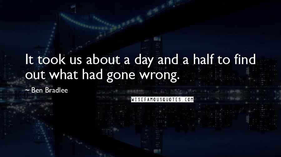 Ben Bradlee Quotes: It took us about a day and a half to find out what had gone wrong.