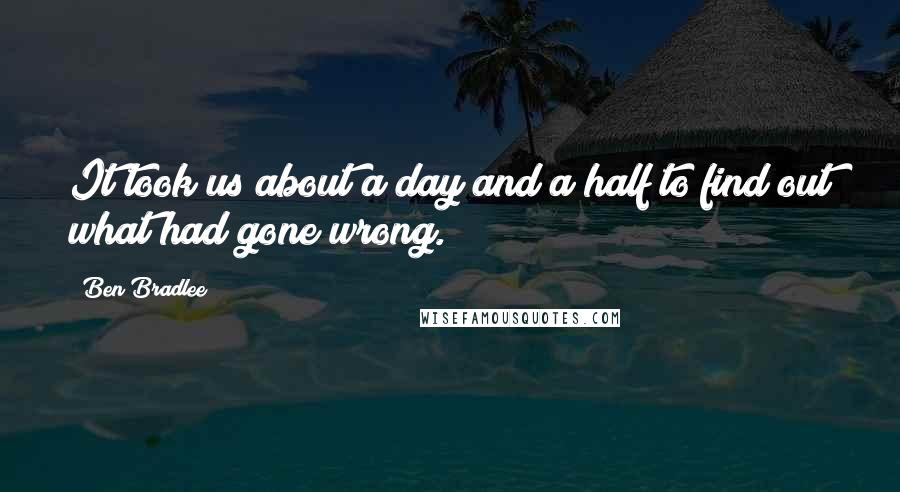 Ben Bradlee Quotes: It took us about a day and a half to find out what had gone wrong.