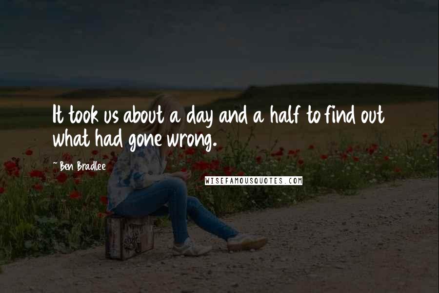 Ben Bradlee Quotes: It took us about a day and a half to find out what had gone wrong.