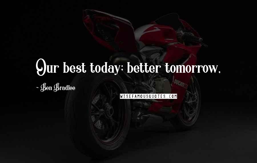 Ben Bradlee Quotes: Our best today; better tomorrow,