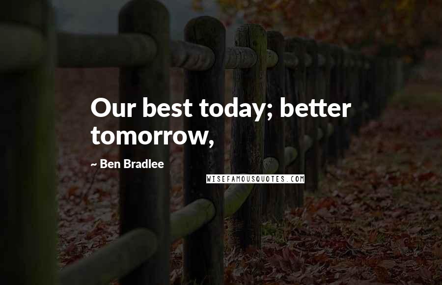 Ben Bradlee Quotes: Our best today; better tomorrow,