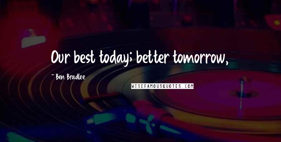 Ben Bradlee Quotes: Our best today; better tomorrow,