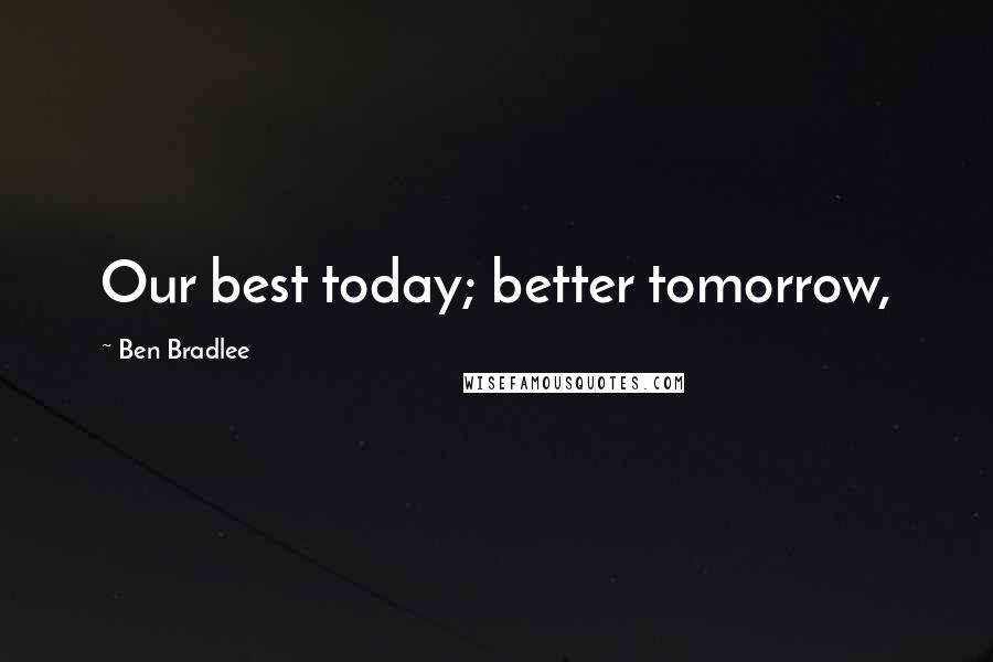 Ben Bradlee Quotes: Our best today; better tomorrow,