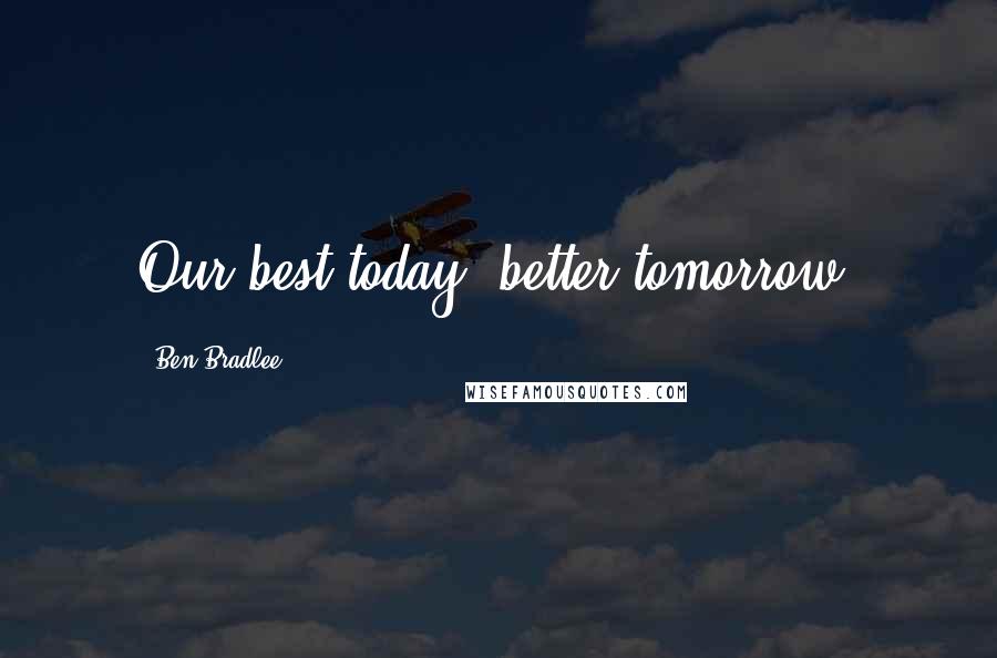 Ben Bradlee Quotes: Our best today; better tomorrow,