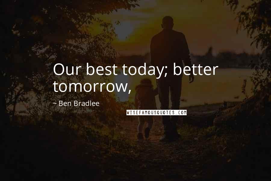 Ben Bradlee Quotes: Our best today; better tomorrow,