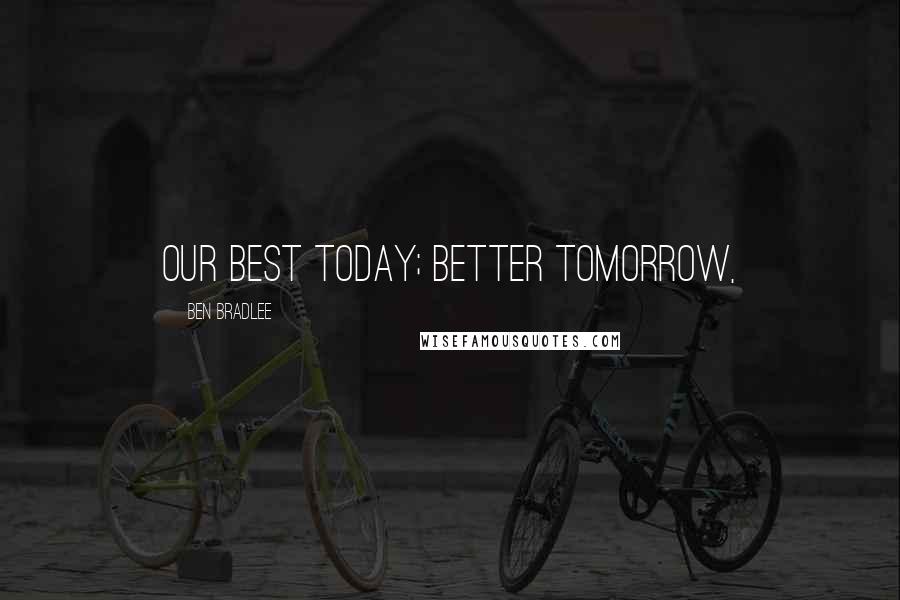 Ben Bradlee Quotes: Our best today; better tomorrow,