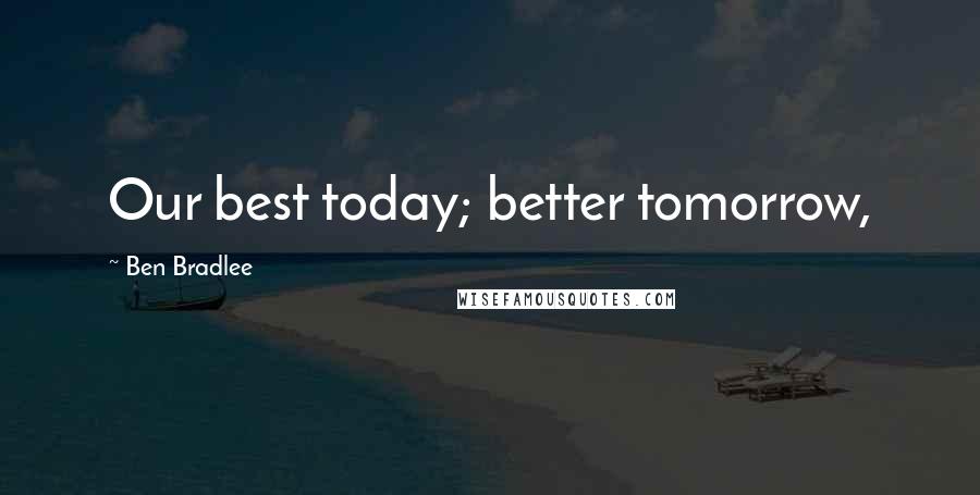 Ben Bradlee Quotes: Our best today; better tomorrow,
