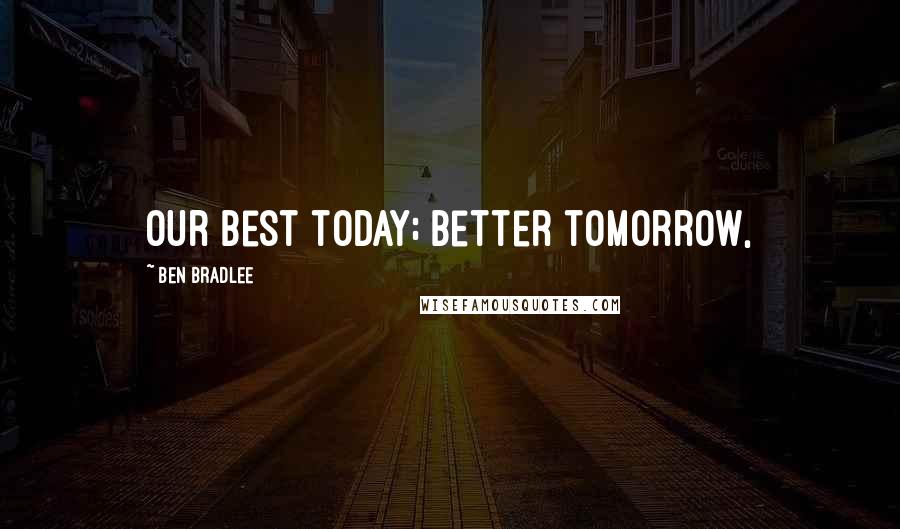 Ben Bradlee Quotes: Our best today; better tomorrow,