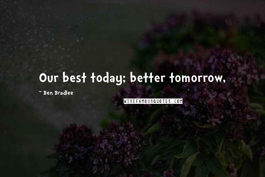 Ben Bradlee Quotes: Our best today; better tomorrow,