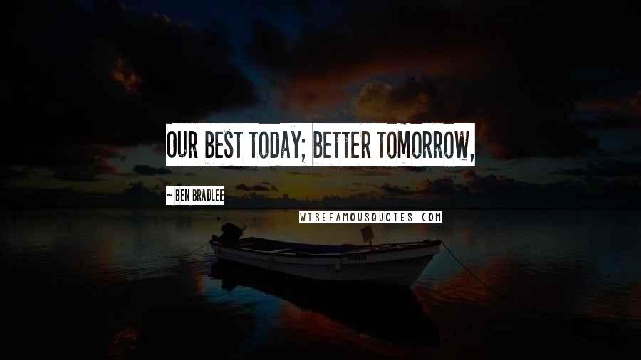 Ben Bradlee Quotes: Our best today; better tomorrow,