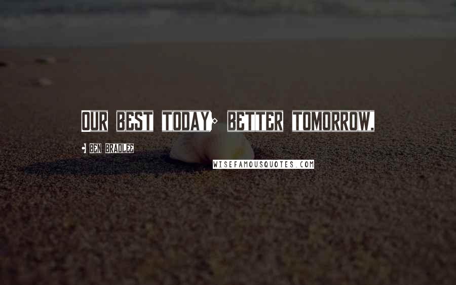Ben Bradlee Quotes: Our best today; better tomorrow,