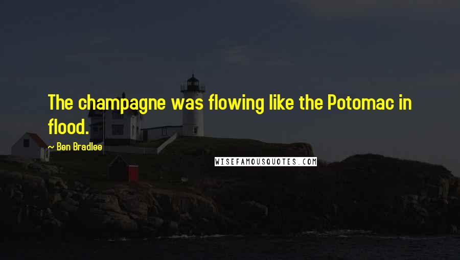 Ben Bradlee Quotes: The champagne was flowing like the Potomac in flood.