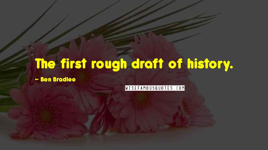 Ben Bradlee Quotes: The first rough draft of history.