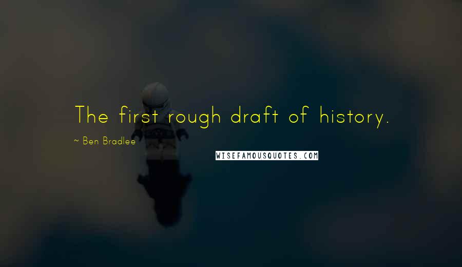 Ben Bradlee Quotes: The first rough draft of history.