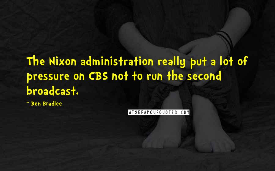 Ben Bradlee Quotes: The Nixon administration really put a lot of pressure on CBS not to run the second broadcast.