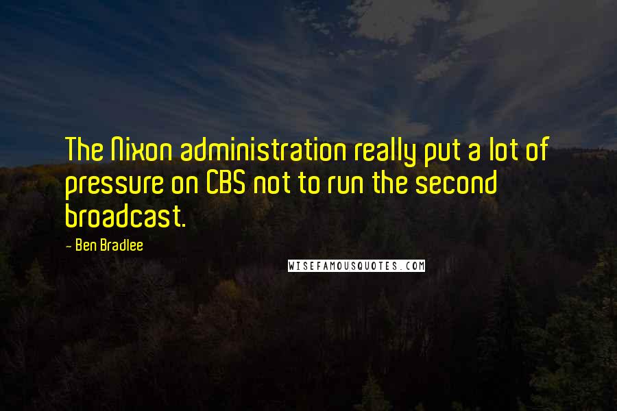 Ben Bradlee Quotes: The Nixon administration really put a lot of pressure on CBS not to run the second broadcast.