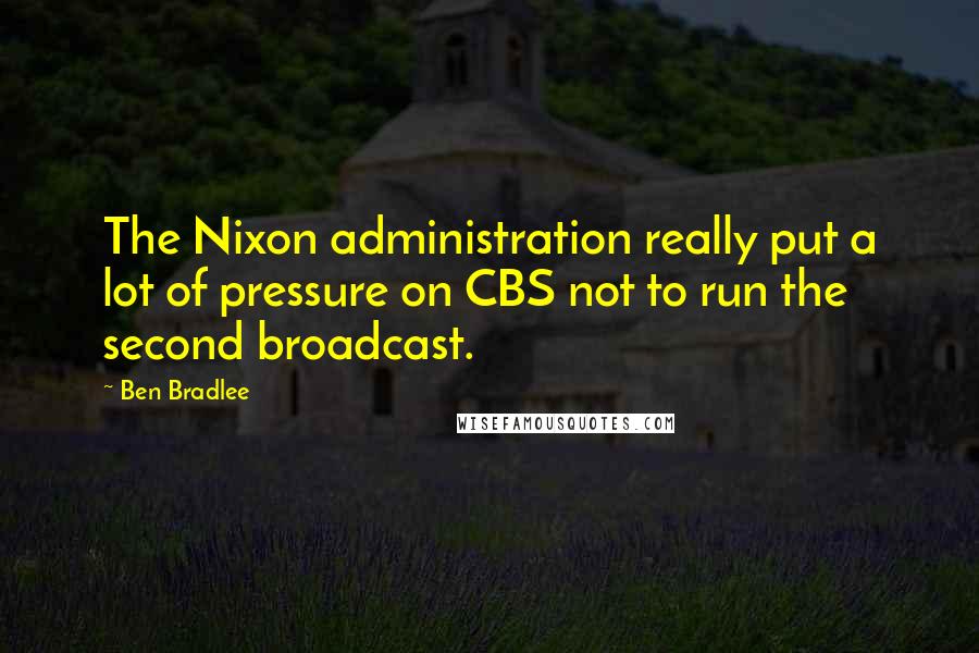 Ben Bradlee Quotes: The Nixon administration really put a lot of pressure on CBS not to run the second broadcast.