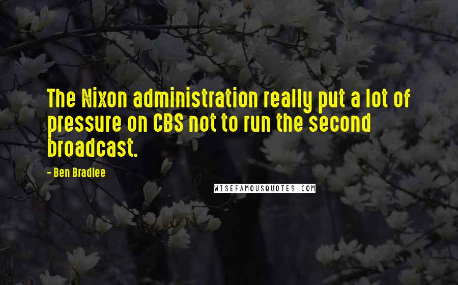 Ben Bradlee Quotes: The Nixon administration really put a lot of pressure on CBS not to run the second broadcast.