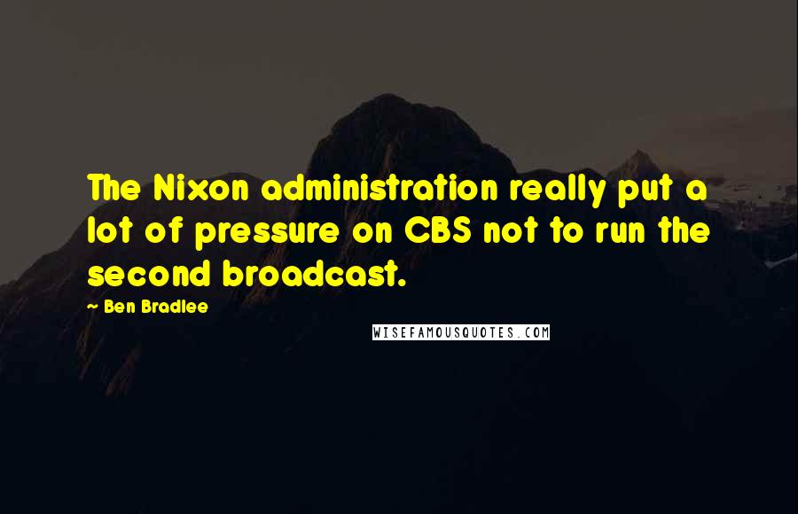 Ben Bradlee Quotes: The Nixon administration really put a lot of pressure on CBS not to run the second broadcast.