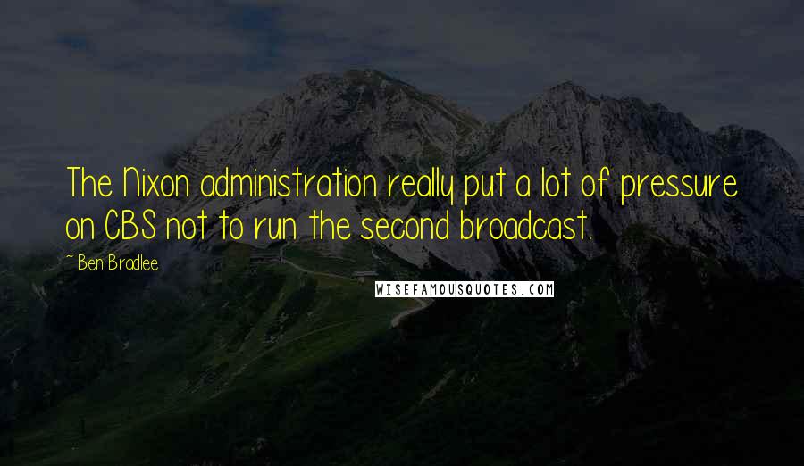 Ben Bradlee Quotes: The Nixon administration really put a lot of pressure on CBS not to run the second broadcast.