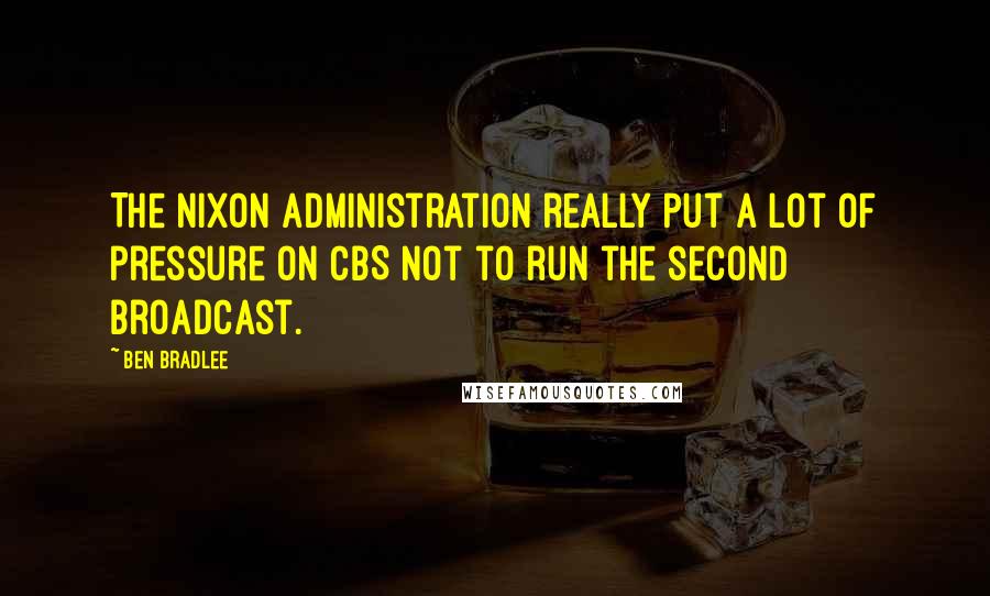 Ben Bradlee Quotes: The Nixon administration really put a lot of pressure on CBS not to run the second broadcast.