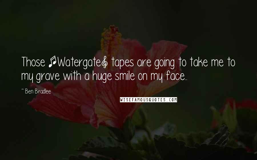 Ben Bradlee Quotes: Those [Watergate] tapes are going to take me to my grave with a huge smile on my face..