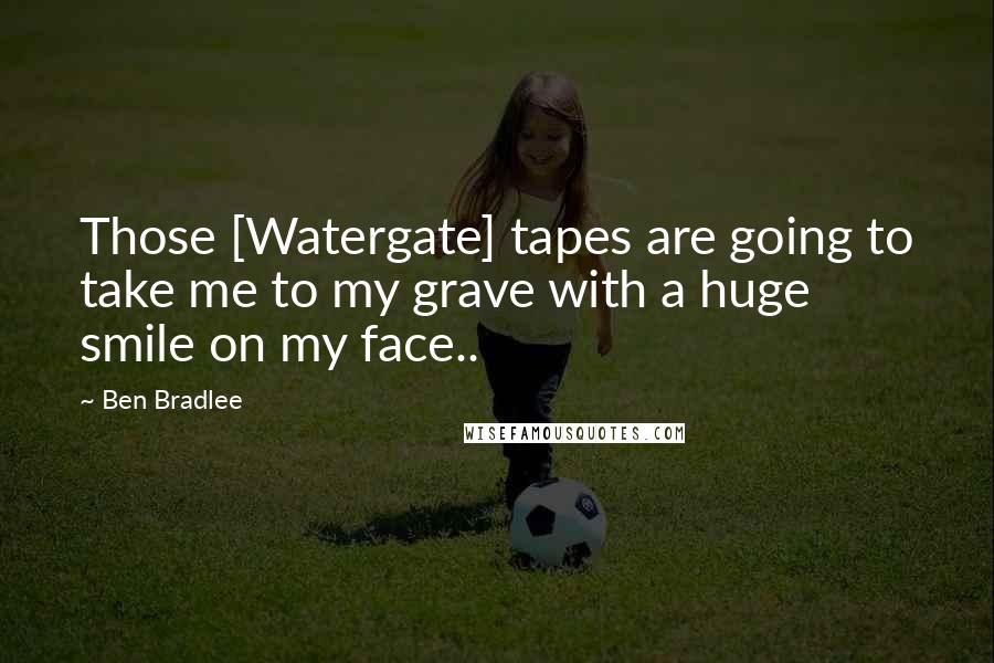 Ben Bradlee Quotes: Those [Watergate] tapes are going to take me to my grave with a huge smile on my face..